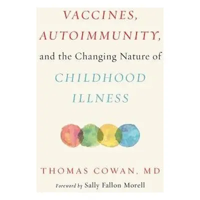 Vaccines, Autoimmunity, and the Changing Nature of Childhood Illness - Cowan, Dr. Thomas, MD