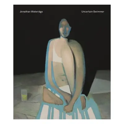 Jonathan Wateridge – Uncertain Swimmer - Wateridge, Jonathan a Livingstone, Marco a Walker, Caro