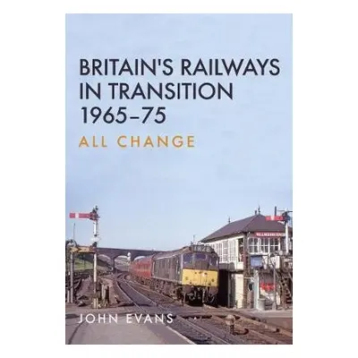 Britain's Railways in Transition 1965-75 - Evans, John