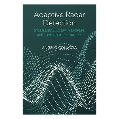 Adaptive Radar Detection: Model-Based, Data-Driven and Hybrid Approaches - Coluccia, Angelo