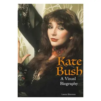 Kate Bush: A Visual Biography - Shenton, Laura