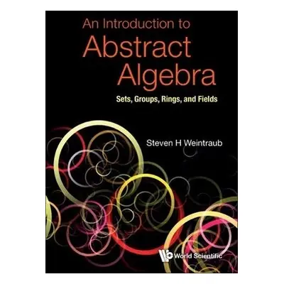 Introduction To Abstract Algebra, An: Sets, Groups, Rings, And Fields - Weintraub, Steven Howard