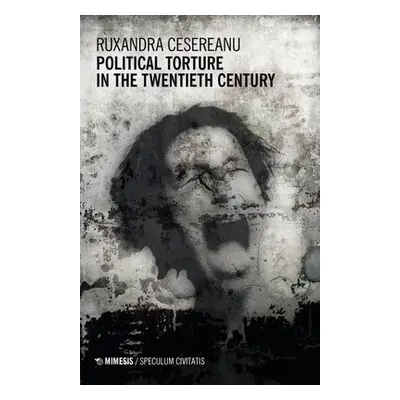 Political Torture in the Twentieth Century - Ruxandra, Cesereanu