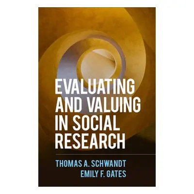 Evaluating and Valuing in Social Research - Schwandt, Thomas A. a Gates, Emily F., PhD