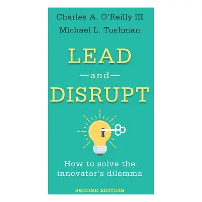 Lead and Disrupt - O’Reilly, Charles A., III a Tushman, Michael L.