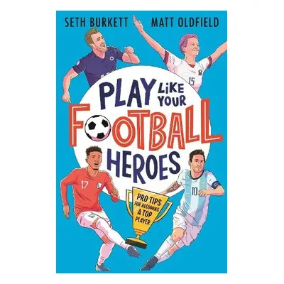 Play Like Your Football Heroes: Pro tips for becoming a top player - Oldfield, Matt a Burkett, S