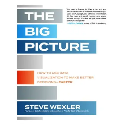 Big Picture: How to Use Data Visualization to Make Better Decisions—Faster - Wexler, Steve