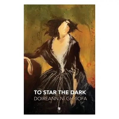 To Star the Dark - Ni Ghriofa, Doireann