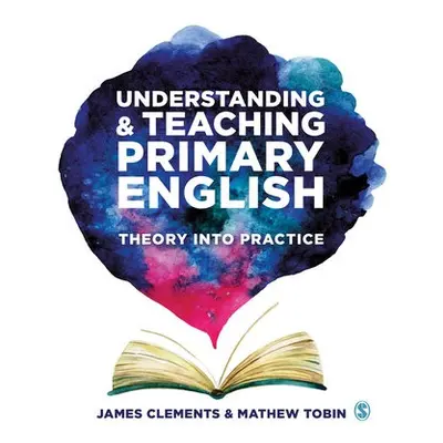 Understanding and Teaching Primary English - Clements, James (Independent English adviser, resea