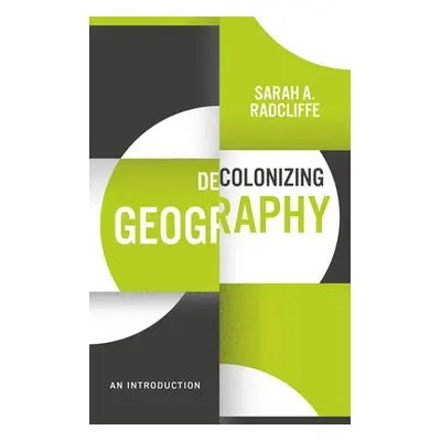 Decolonizing Geography - Radcliffe, Sarah A.