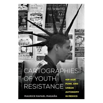 Cartographies of Youth Resistance - Magana, Maurice Rafael