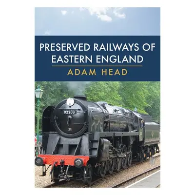 Preserved Railways of Eastern England - Head, Adam