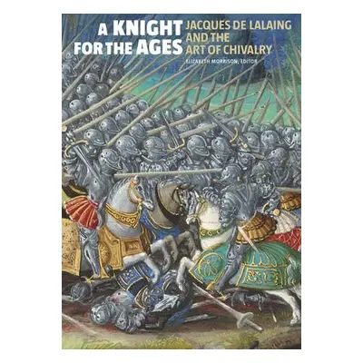 Knight for the Ages - Jacques de Lalaing and the Art of Chivalry