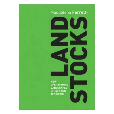 Land Stocks: New Operations Landscapes of City and Territory - Ferretti, ,Maddalena