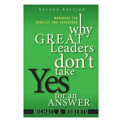 Why Great Leaders Don't Take Yes for an Answer - Roberto, Michael