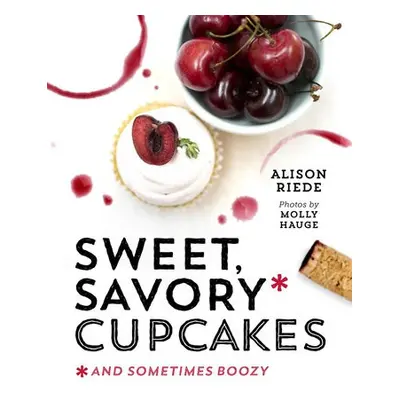 Sweet, Savory, and Sometimes Boozy Cupcakes - Riede, Alison