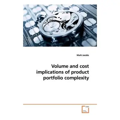 Volume and cost implications of product portfolio complexity - Jacobs, Mark