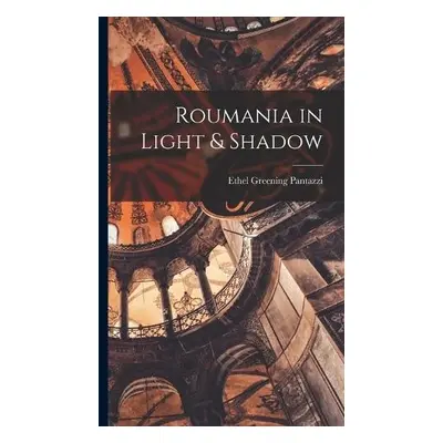 Roumania in Light a Shadow - Pantazzi, Ethel Greening