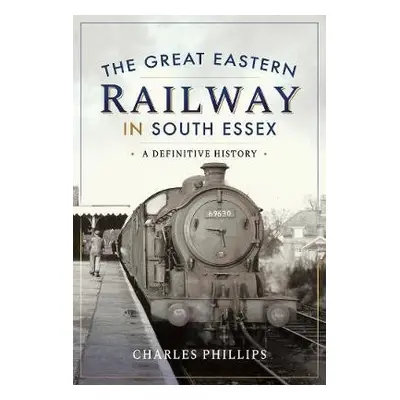 Great Eastern Railway in South Essex - Phillips, Charles