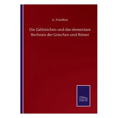 Zahlzeichen und das elementare Rechnen der Griechen und Roemer - Friedlein, G