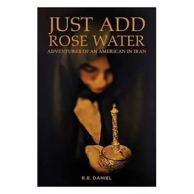 Just Add Rose Water - Daniel, R.E.