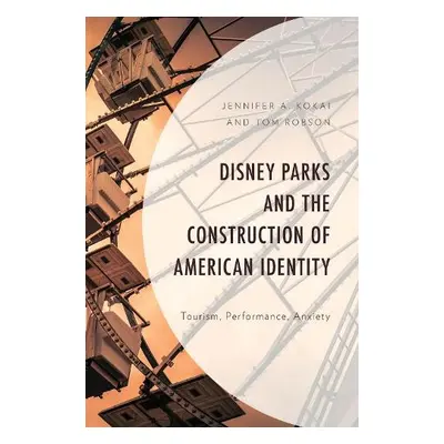 Disney Parks and the Construction of American Identity - Kokai, Jennifer A. a Robson, Tom