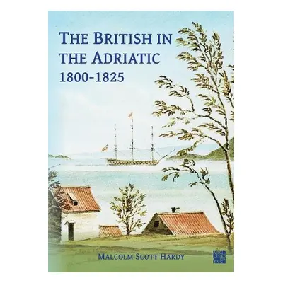 British in the Adriatic, 1800-1825 - Hardy, Malcolm Scott