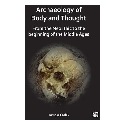 Archaeology of Body and Thought - Gralak, Tomasz (Professor of Archeology, University of Wroclaw