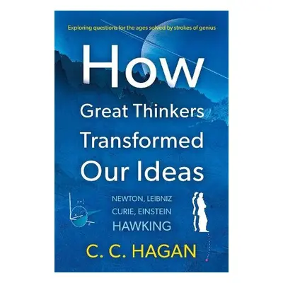 How Great Thinkers Transformed Our Ideas - Hagan, C C