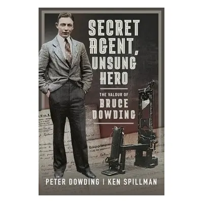 Secret Agent, Unsung Hero - Dowding, Peter a Spillman, Ken