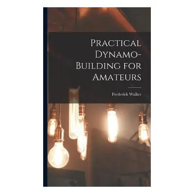 Practical Dynamo-Building for Amateurs - Walker, Frederick