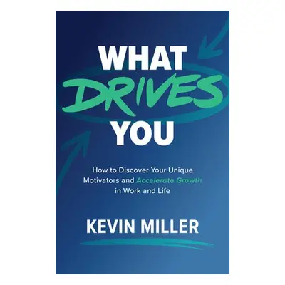 What Drives You: How to Discover Your Unique Motivators and Accelerate Growth in Work and Life -