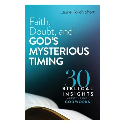 Faith, Doubt, and God`s Mysterious Timing – 30 Biblical Insights about the Way God Works - Short