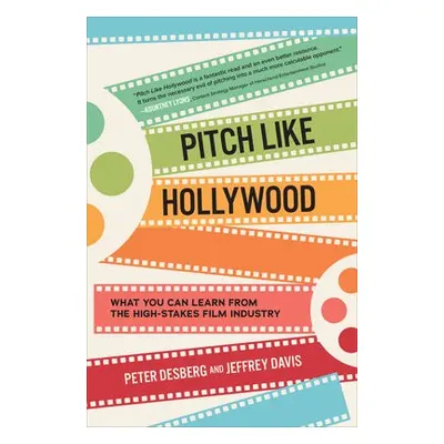 Pitch Like Hollywood: What You Can Learn from the High-Stakes Film Industry - Desberg, Peter a D