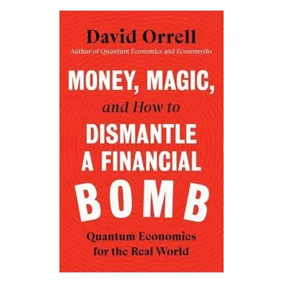 Money, Magic, and How to Dismantle a Financial Bomb - Orrell, David