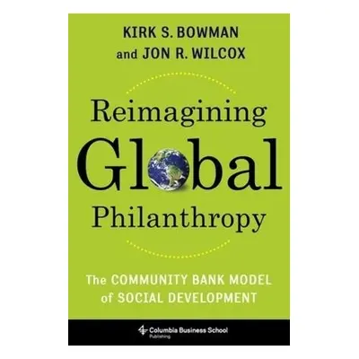 Reimagining Global Philanthropy - Bowman, Kirk a Wilcox, Jon