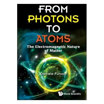 From Photons To Atoms: The Electromagnetic Nature Of Matter - Funaro, Daniele (Univ Di Modena E 