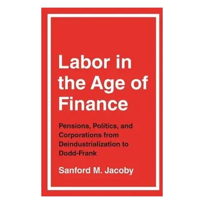 Labor in the Age of Finance - Jacoby, Sanford M.