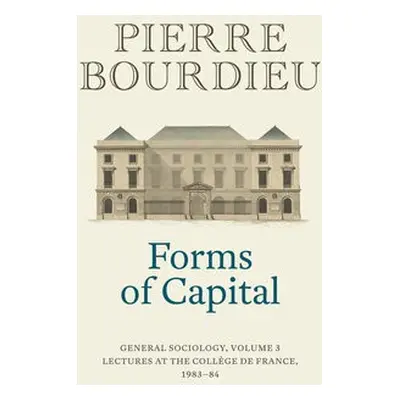 Forms of Capital: General Sociology, Volume 3 - Bourdieu, Pierre (College de France)