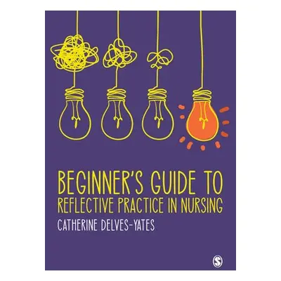 Beginner's Guide to Reflective Practice in Nursing - Delves-Yates, Catherine