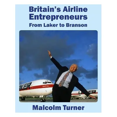 Britain's Airline Entrepreneurs - Turner, Malcolm