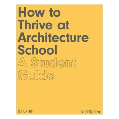 How to Thrive at Architecture School - Spiller, Neil