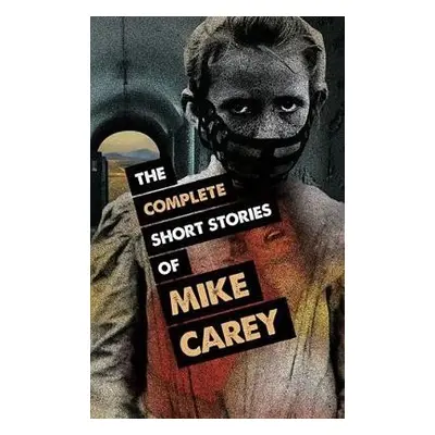 Complete Short Stories of Mike Carey - Carey, Mike