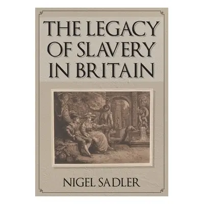 Legacy of Slavery in Britain - Sadler, Nigel