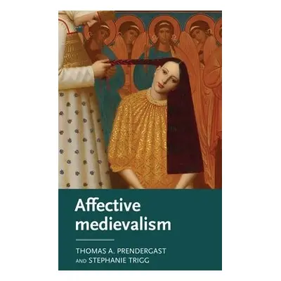 Affective Medievalism - Prendergast, Thomas A. a Trigg, Stephanie