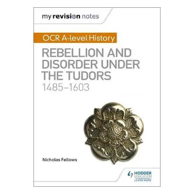 My Revision Notes: OCR A-level History: Rebellion and Disorder under the Tudors 1485-1603 - Fell