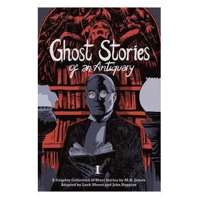 Ghost Stories of an Antiquary, Vol. 1 - James, M.R. a Moore, Leah a Reppion, John