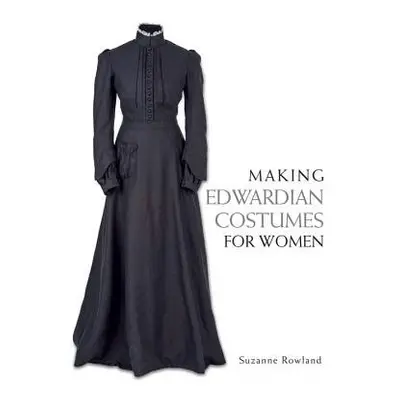 Making Edwardian Costumes for Women - Rowland, Suzanne