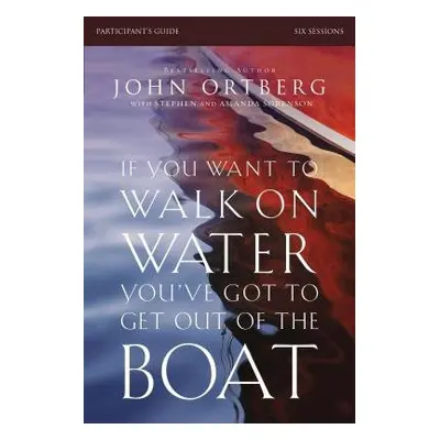 If You Want to Walk on Water, You've Got to Get Out of the Boat Bible Study Participant's Guide 