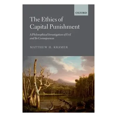 Ethics of Capital Punishment - Kramer, Matthew (Professor of Legal a Political Philosophy, Pro